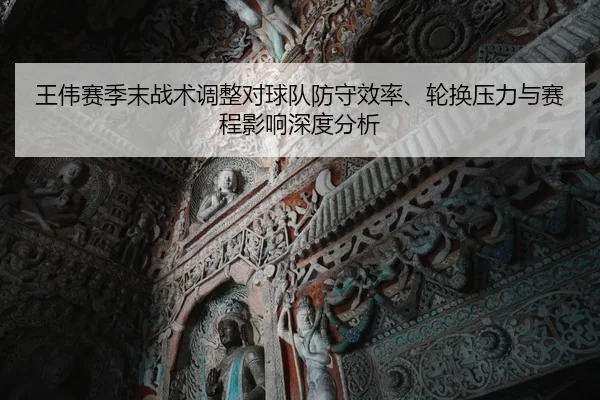 王伟赛季末战术调整对球队防守效率、轮换压力与赛程影响深度分析