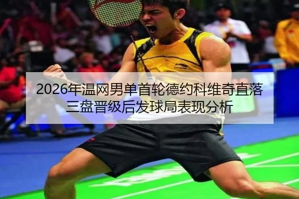 2026年温网男单首轮德约科维奇直落三盘晋级后发球局表现分析