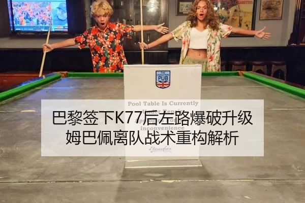 巴黎签下K77后左路爆破升级 姆巴佩离队战术重构解析